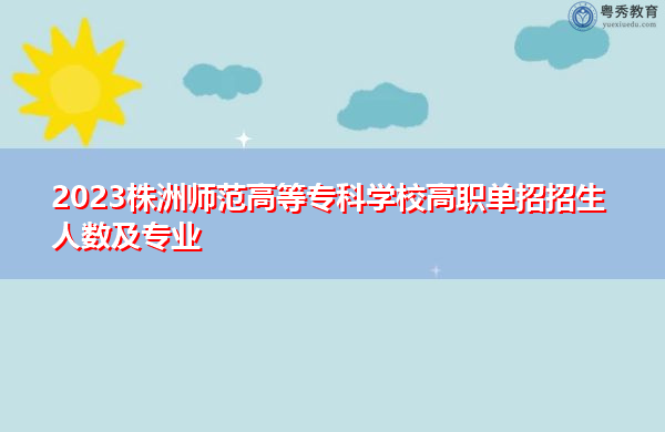 2023株洲师范高等专科学校高职单招招生人数及专业