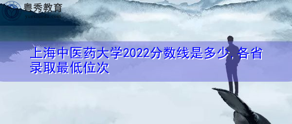 上海中医药大学2022分数线是多少,各省录取最低位次