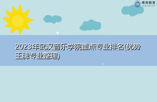 2023年武汉音乐学院重点专业排名(优势王牌专业整理) 2023年武汉音乐学院重点专业排名(优势王牌专业整理)