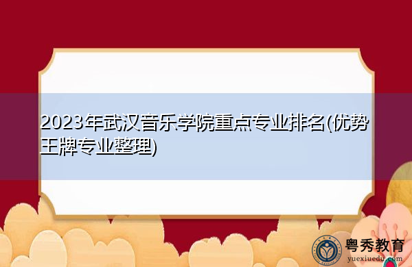 2023年武汉音乐学院重点专业排名(优势王牌专业整理) 2023年武汉音乐学院重点专业排名(优势王牌专业整理)