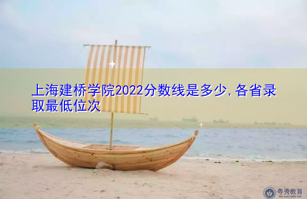 上海建桥学院2022分数线是多少,各省录取最低位次 上海建桥学院2022分数线是多少,各省录取最低位次