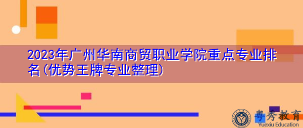 2023年广州华南商贸职业学院重点专业排名(优势王牌专业整理) 2023年广州华南商贸职业学院重点专业排名(优势王牌专业整理)