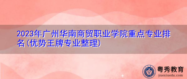 2023年广州华南商贸职业学院重点专业排名(优势王牌专业整理) 2023年广州华南商贸职业学院重点专业排名(优势王牌专业整理)