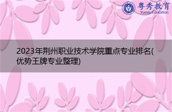 2023年荆州职业技术学院重点专业排名(优势王牌专业整理)