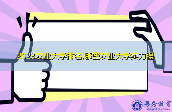 2023农业大学排名,哪些农业大学实力强 2023农业大学排名,哪些农业大学实力强