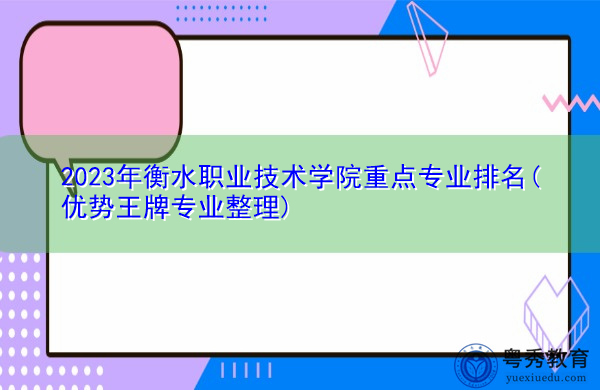 2023年衡水职业技术学院重点专业排名(优势王牌专业整理)