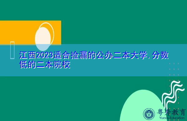 江西2023适合捡漏的公办二本大学,分数低的二本院校