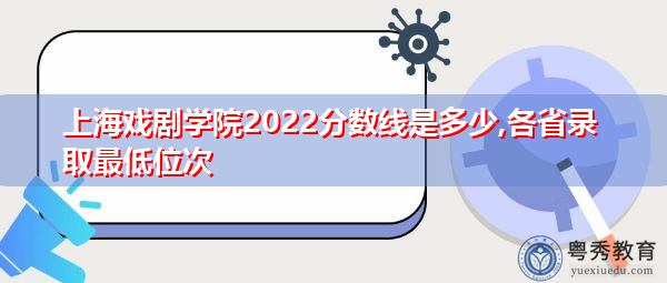 上海戏剧学院2022分数线是多少,各省录取最低位次 上海戏剧学院2022分数线是多少,各省录取最低位次
