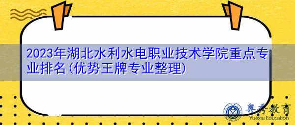 2023年湖北水利水电职业技术学院重点专业排名(优势王牌专业整理)