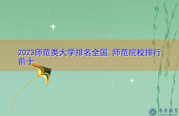 2023师范类大学排名全国,师范院校排行前十