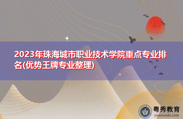 2023年珠海城市职业技术学院重点专业排名(优势王牌专业整理) 2023年珠海城市职业技术学院重点专业排名(优势王牌专业整理)