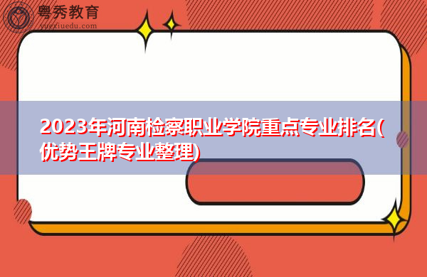 2023年河南检察职业学院重点专业排名(优势王牌专业整理) 2023年河南检察职业学院重点专业排名(优势王牌专业整理)