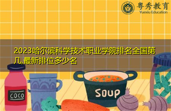 2023哈尔滨科学技术职业学院排名全国第几,最新排位多少名