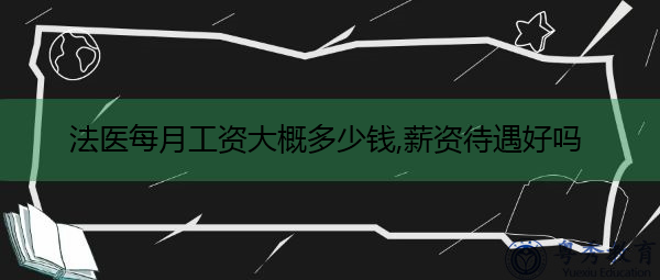 法医每月工资大概多少钱,薪资待遇好吗