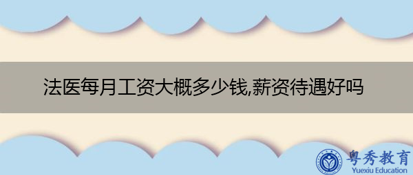 法医每月工资大概多少钱,薪资待遇好吗