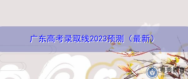 广东高考录取线2023预测（最新）
