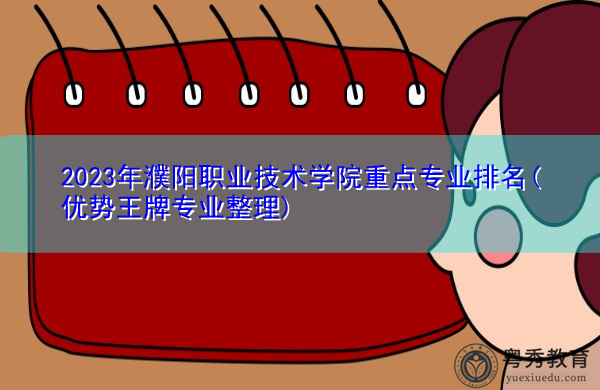 2023年濮阳职业技术学院重点专业排名(优势王牌专业整理)