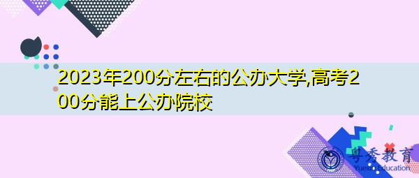 2023年200分左右的公办大学,高考200分能上公办院校