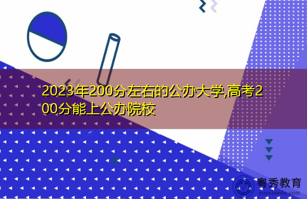 2023年200分左右的公办大学,高考200分能上公办院校