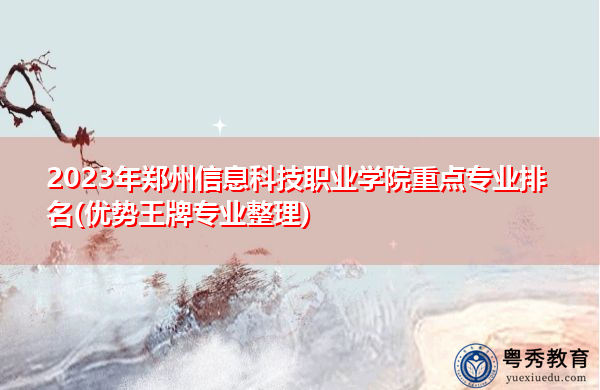 2023年郑州信息科技职业学院重点专业排名(优势王牌专业整理)