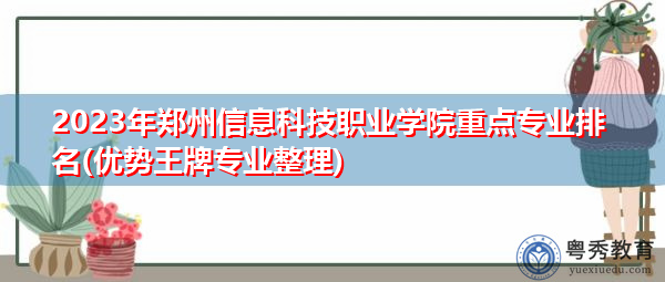 2023年郑州信息科技职业学院重点专业排名(优势王牌专业整理)