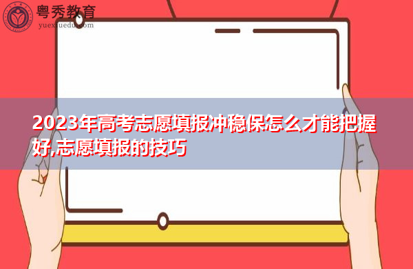 2023年高考志愿填报冲稳保怎么才能把握好,志愿填报的技巧 2023年高考志愿填报冲稳保怎么才能把握好,志愿填报的技巧
