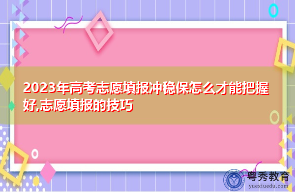 2023年高考志愿填报冲稳保怎么才能把握好,志愿填报的技巧 2023年高考志愿填报冲稳保怎么才能把握好,志愿填报的技巧