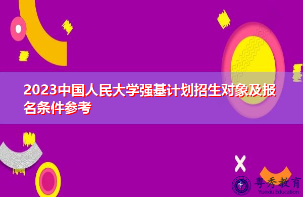 2023中国人民大学强基计划招生对象及报名条件参考