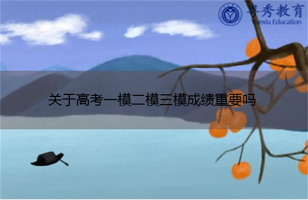 关于高考一模二模三模成绩重要吗 关于高考一模二模三模成绩重要吗