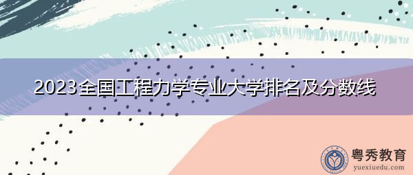 2023全国工程力学专业大学排名及分数线 2023全国工程力学专业大学排名及分数线