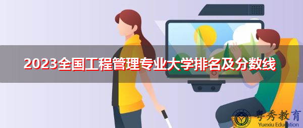 2023全国工程管理专业大学排名及分数线 2023全国工程管理专业大学排名及分数线