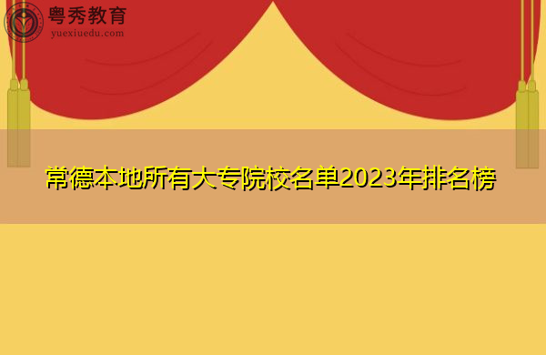 常德本地所有大专院校名单2023年排名榜 常德本地所有大专院校名单2023年排名榜