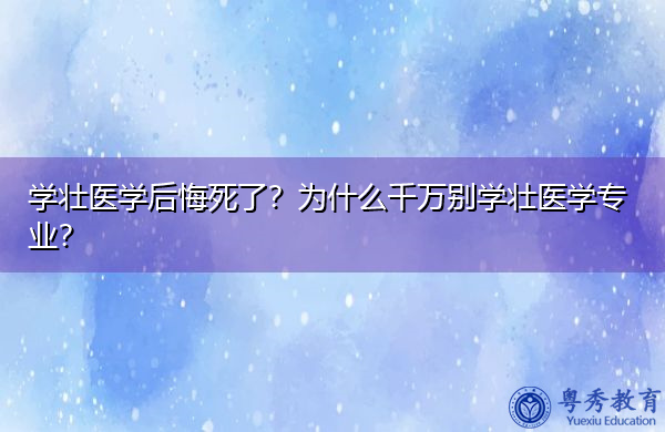 学壮医学后悔死了?为什么千万别学壮医学专业? 学壮医学后悔死了?为什么千万别学壮医学专业?