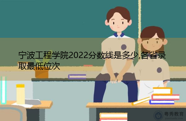 宁波工程学院2022分数线是多少,各省录取最低位次 宁波工程学院2022分数线是多少,各省录取最低位次