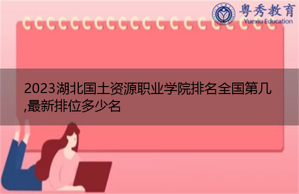 2023湖北国土资源职业学院排名全国第几,最新排位多少名