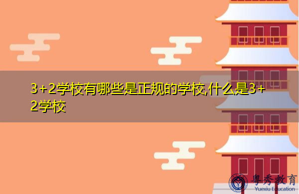 3+2学校有哪些是正规的学校,什么是3+2学校