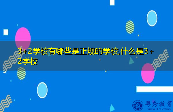 3+2学校有哪些是正规的学校,什么是3+2学校