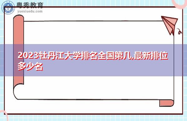 2023牡丹江大学排名全国第几,最新排位多少名 2023牡丹江大学排名全国第几,最新排位多少名