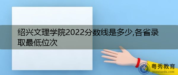绍兴文理学院2022分数线是多少,各省录取最低位次 绍兴文理学院2022分数线是多少,各省录取最低位次