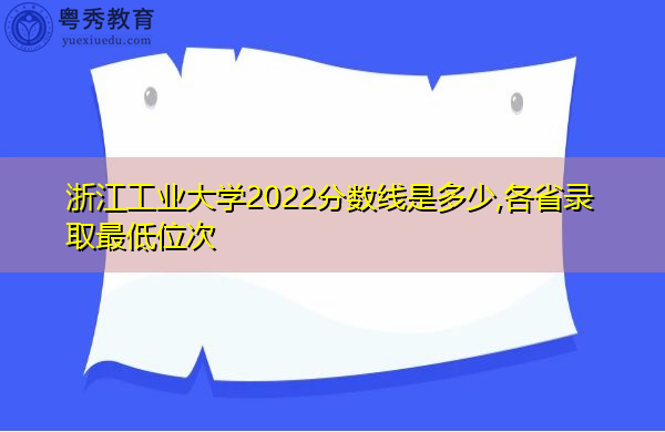 浙江工业大学2022分数线是多少,各省录取最低位次 浙江工业大学2022分数线是多少,各省录取最低位次