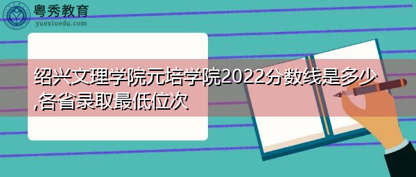 绍兴文理学院元培学院2022分数线是多少,各省录取最低位次 绍兴文理学院元培学院2022分数线是多少,各省录取最低位次