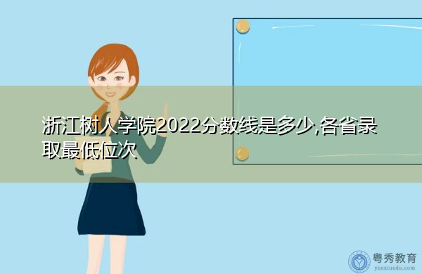 浙江树人学院2022分数线是多少,各省录取最低位次 浙江树人学院2022分数线是多少,各省录取最低位次