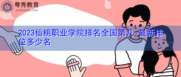 2023仙桃职业学院排名全国第几,最新排位多少名