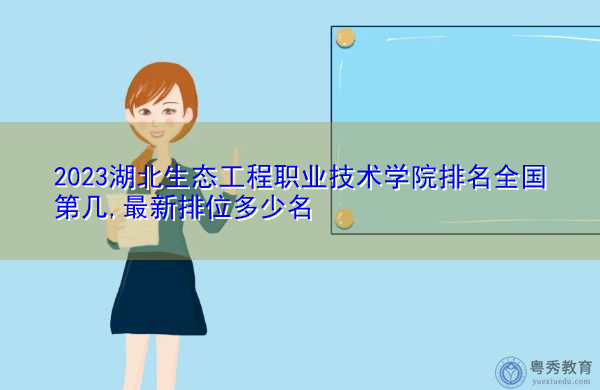 2023湖北生态工程职业技术学院排名全国第几,最新排位多少名 2023湖北生态工程职业技术学院排名全国第几,最新排位多少名