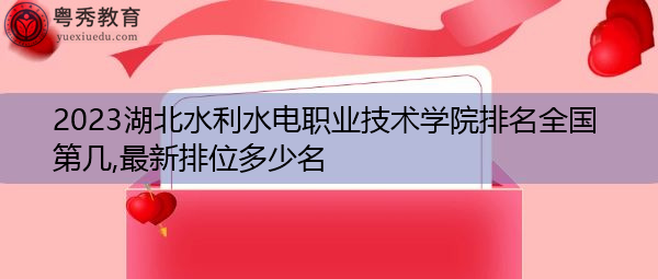 2023湖北水利水电职业技术学院排名全国第几,最新排位多少名 2023湖北水利水电职业技术学院排名全国第几,最新排位多少名