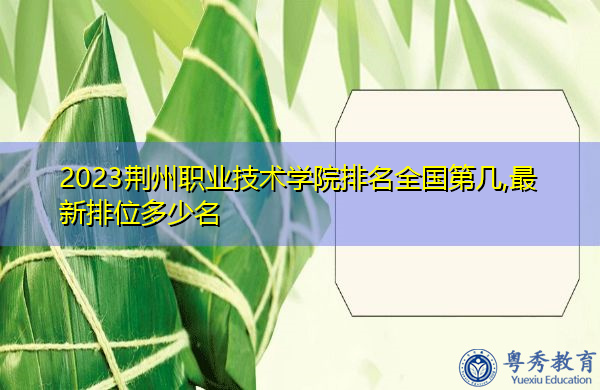 2023荆州职业技术学院排名全国第几,最新排位多少名 2023荆州职业技术学院排名全国第几,最新排位多少名