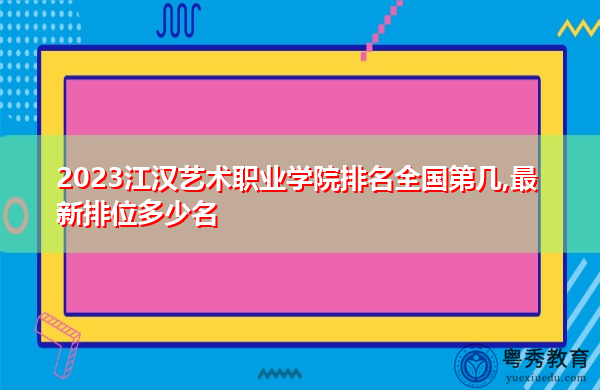 2023江汉艺术职业学院排名全国第几,最新排位多少名 2023江汉艺术职业学院排名全国第几,最新排位多少名