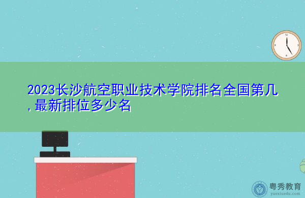 2023长沙航空职业技术学院排名全国第几,最新排位多少名 2023长沙航空职业技术学院排名全国第几,最新排位多少名