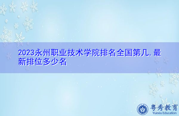 2023永州职业技术学院排名全国第几,最新排位多少名 2023永州职业技术学院排名全国第几,最新排位多少名