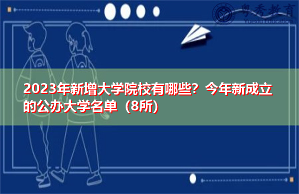 2023年新增大学院校有哪些?今年新成立的公办大学名单(8所) 2023年新增大学院校有哪些?今年新成立的公办大学名单(8所)